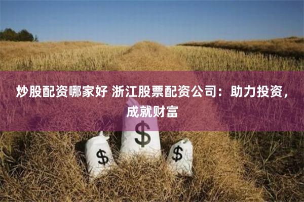 炒股配资哪家好 浙江股票配资公司：助力投资，成就财富