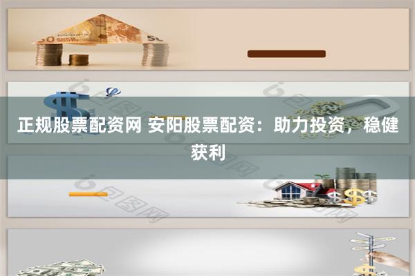 正规股票配资网 安阳股票配资：助力投资，稳健获利