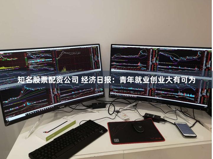 知名股票配资公司 经济日报：青年就业创业大有可为