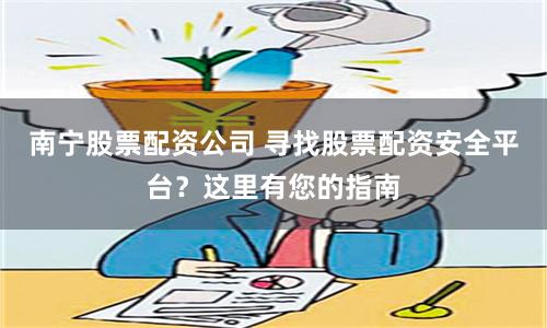 南宁股票配资公司 寻找股票配资安全平台？这里有您的指南