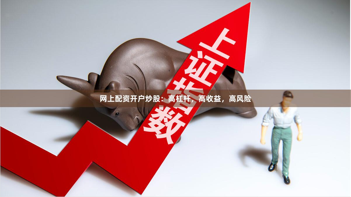 网上配资开户炒股：高杠杆，高收益，高风险