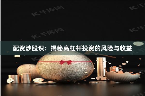 配资炒股识：揭秘高杠杆投资的风险与收益