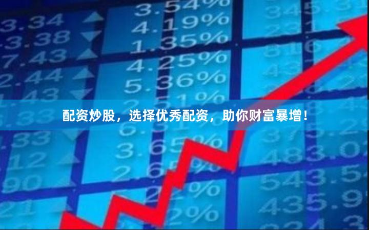 配资炒股，选择优秀配资，助你财富暴增！