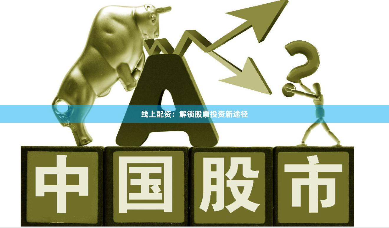 线上配资：解锁股票投资新途径