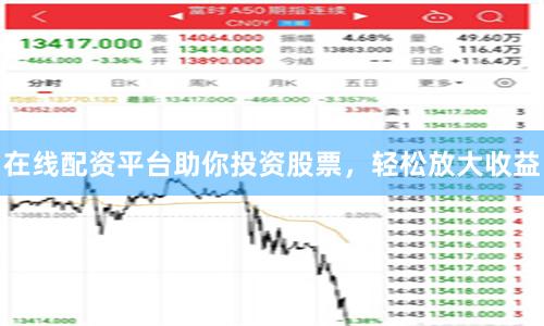 在线配资平台助你投资股票，轻松放大收益