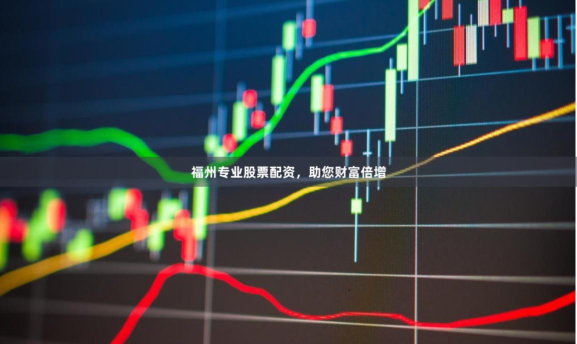福州专业股票配资，助您财富倍增