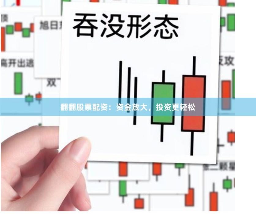 翻翻股票配资：资金放大，投资更轻松