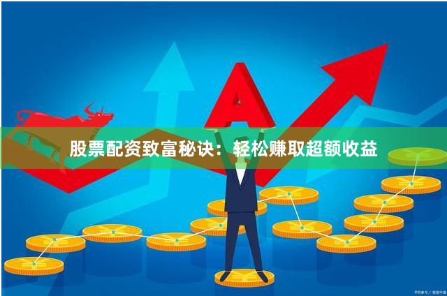 股票配资致富秘诀：轻松赚取超额收益