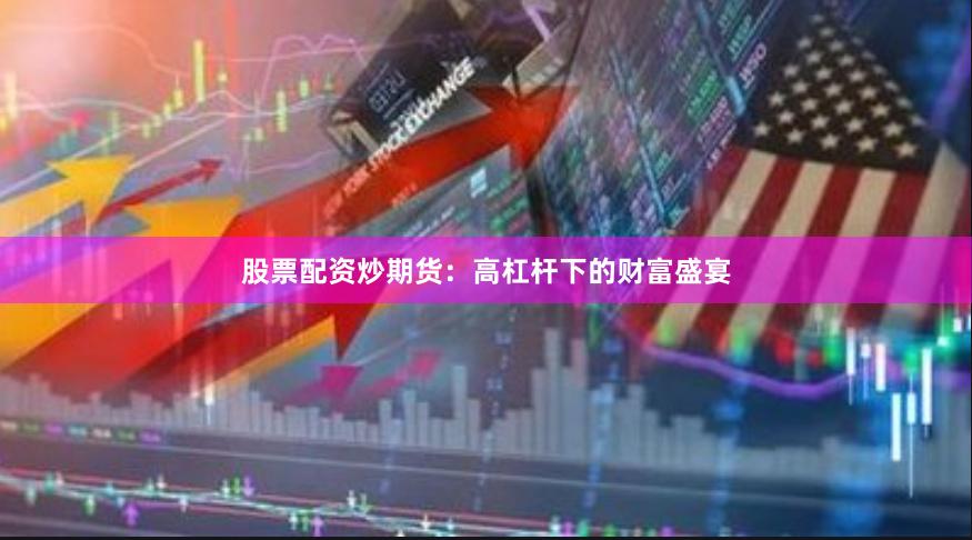 股票配资炒期货：高杠杆下的财富盛宴