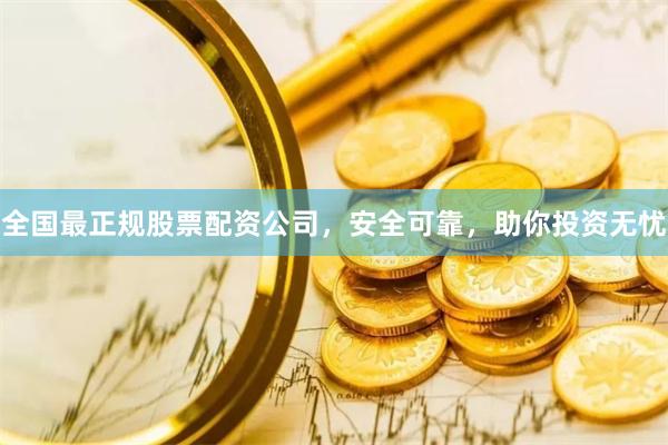 全国最正规股票配资公司，安全可靠，助你投资无忧