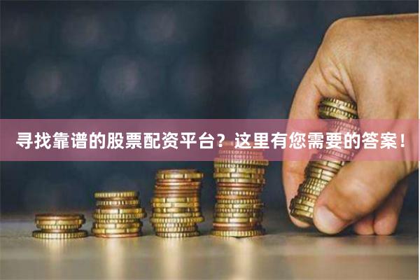 寻找靠谱的股票配资平台？这里有您需要的答案！