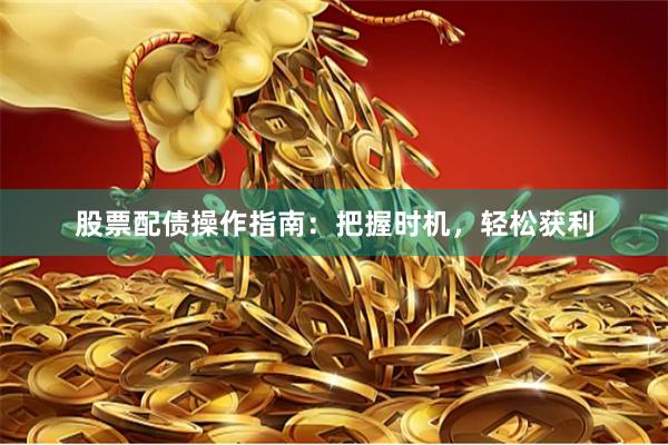 股票配债操作指南：把握时机，轻松获利