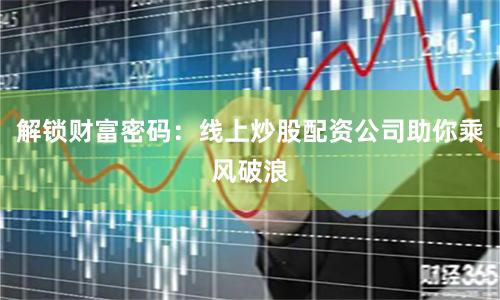 解锁财富密码：线上炒股配资公司助你乘风破浪