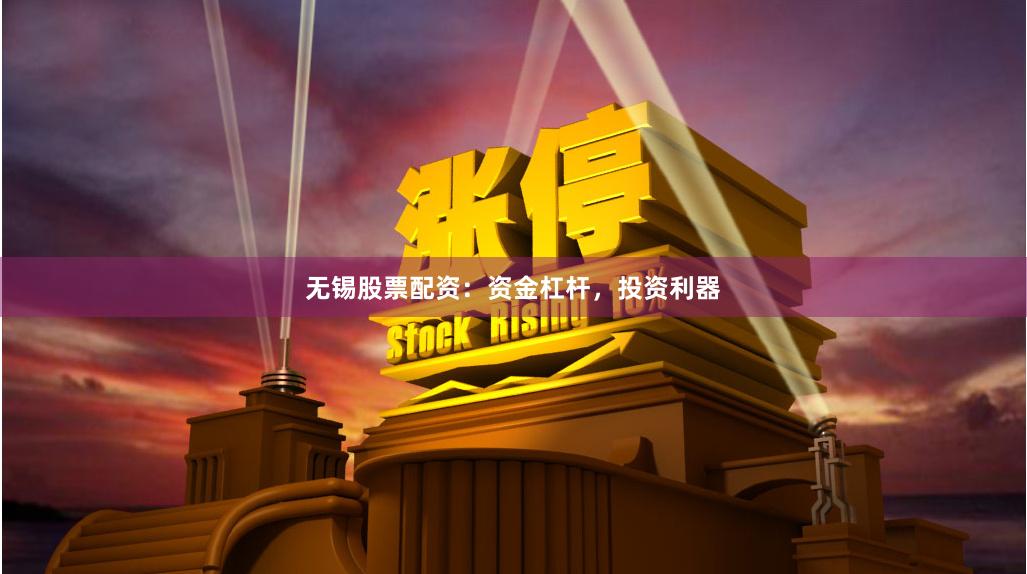 无锡股票配资：资金杠杆，投资利器