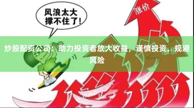 炒股配资公司：助力投资者放大收益，谨慎投资，规避风险