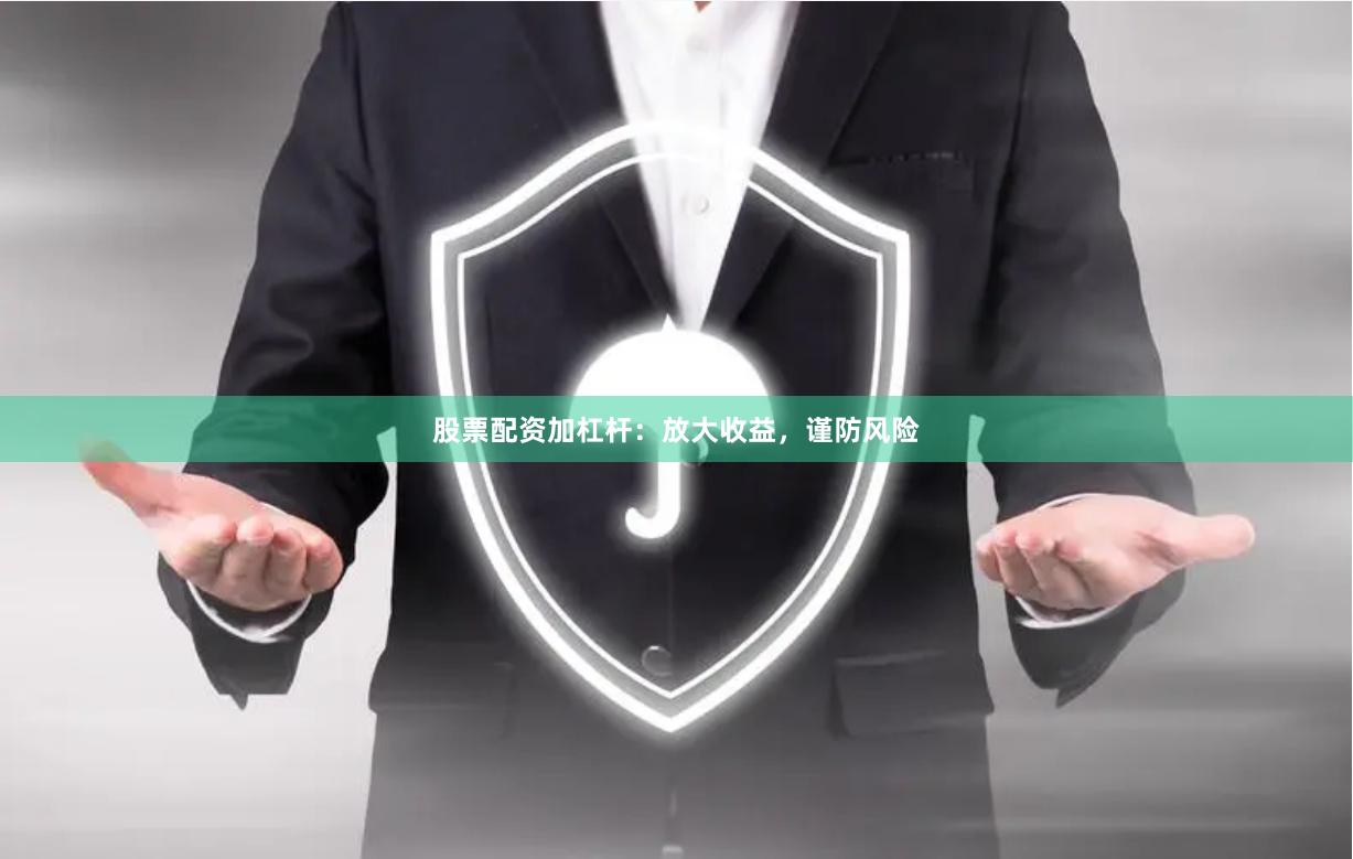 股票配资加杠杆：放大收益，谨防风险
