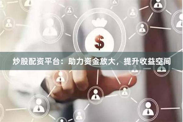 炒股配资平台:助力资金放大,提升收益空间