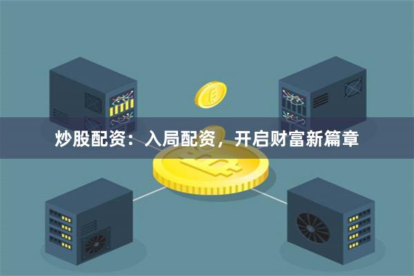 炒股配资:入局配资,开启财富新篇章