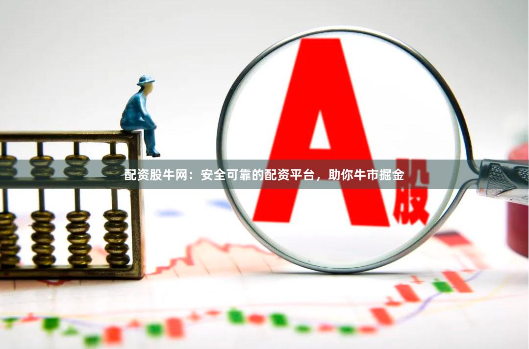 配资股牛网:安全可靠的配资平台,助你牛市掘金