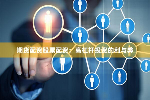 期货配资股票配资：高杠杆投资的利与弊