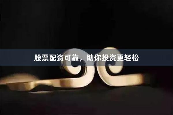 股票配资可靠，助你投资更轻松