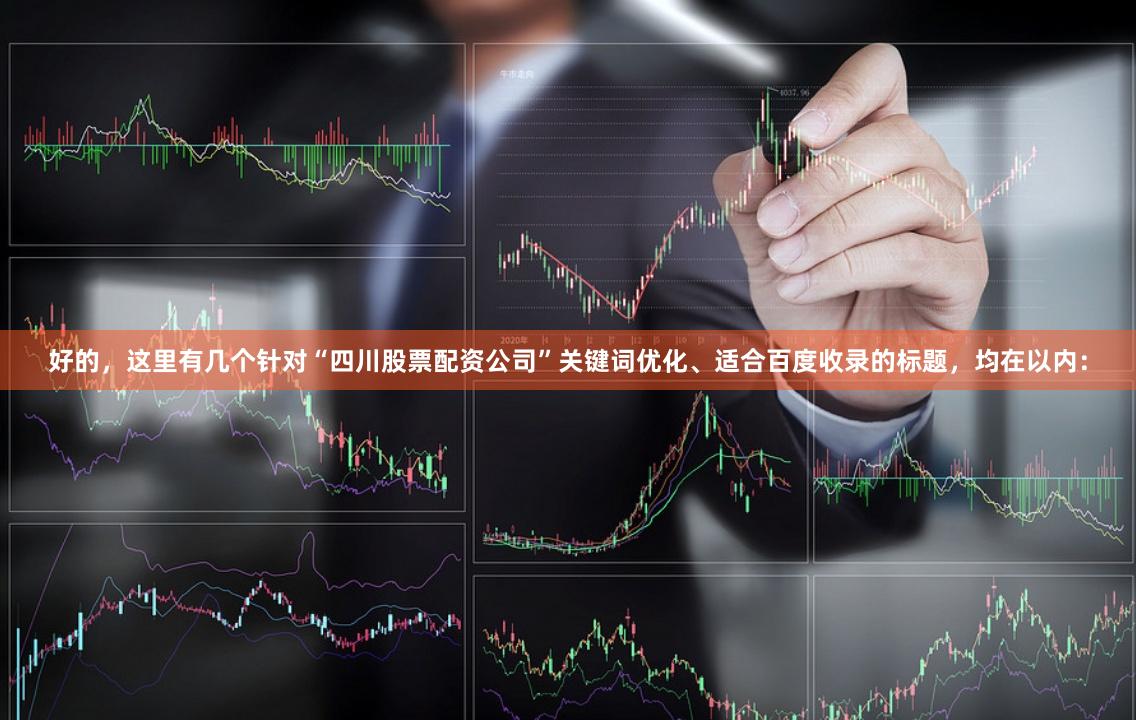 好的，这里有几个针对“四川股票配资公司”关键词优化、适合百度收录的标题，均在以内：