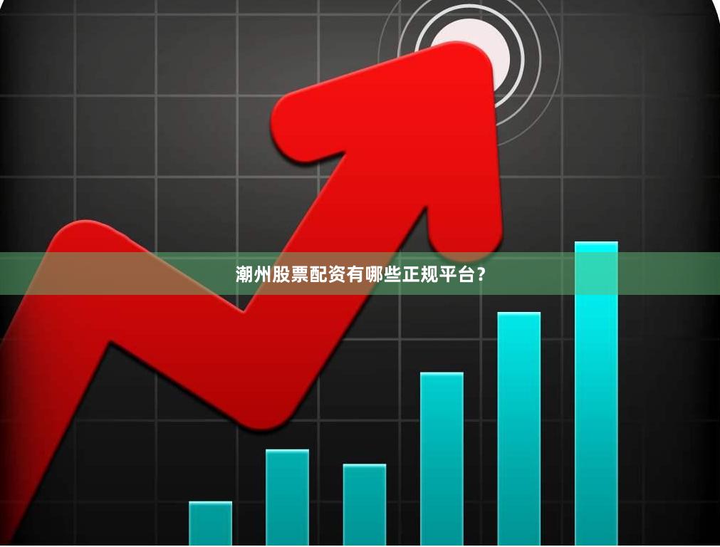潮州股票配资有哪些正规平台？