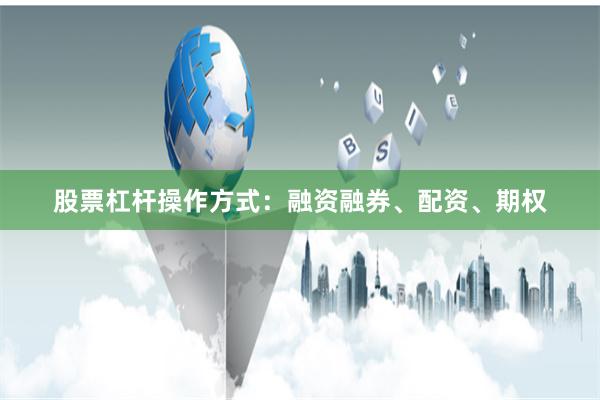 股票杠杆操作方式：融资融券、配资、期权