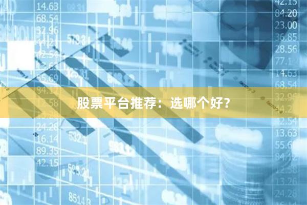 股票平台推荐：选哪个好？