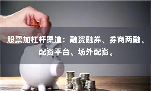 股票加杠杆渠道:融资融券、券商两融、配资平台、场外配资。