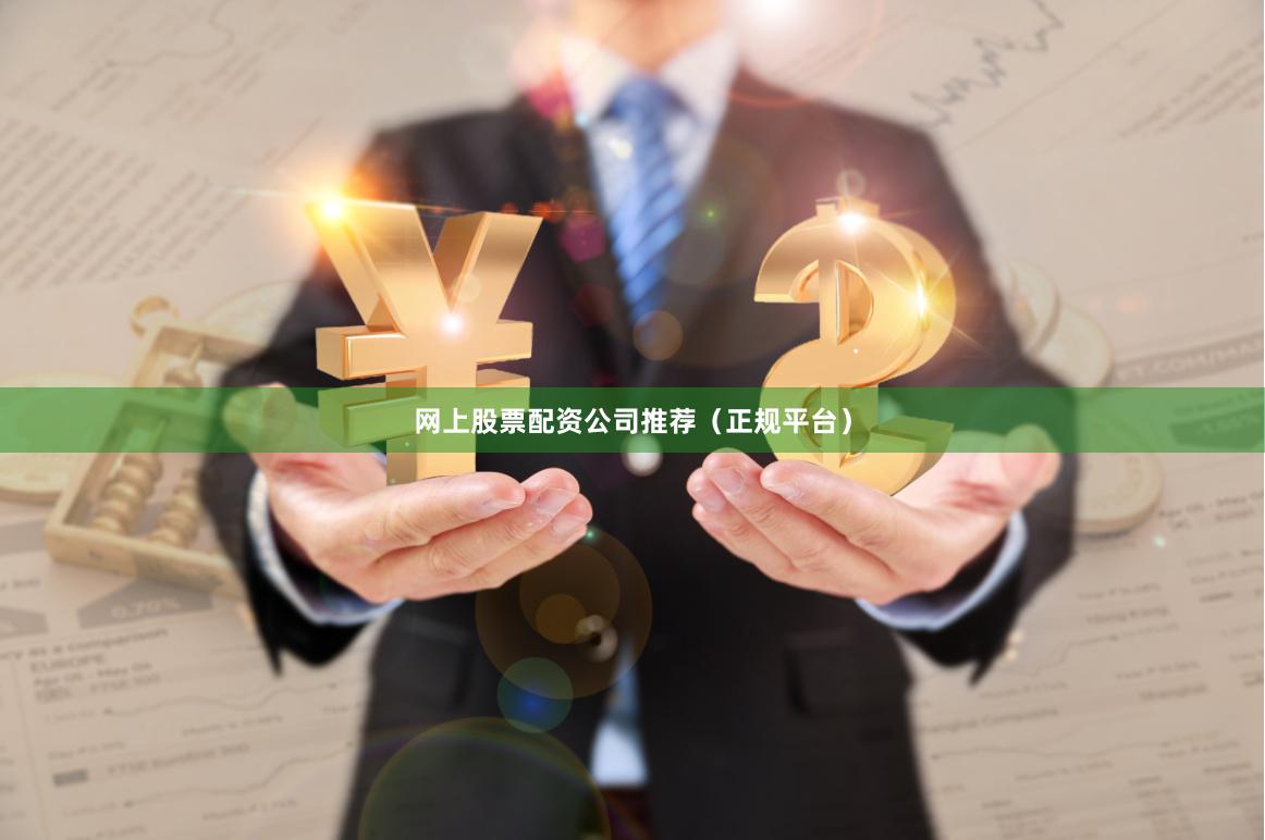 网上股票配资公司推荐（正规平台）