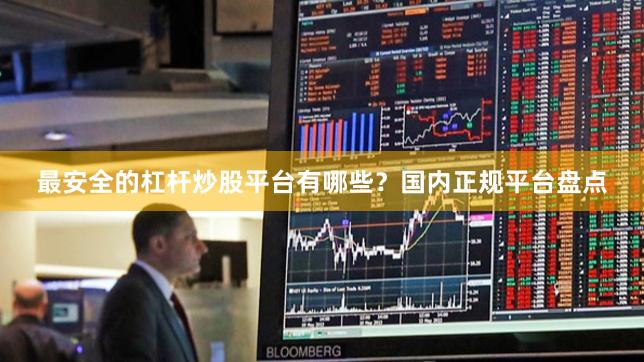 最安全的杠杆炒股平台有哪些？国内正规平台盘点