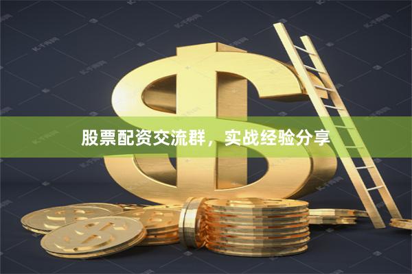 股票配资交流群，实战经验分享