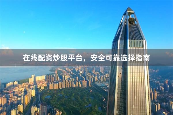 在线配资炒股平台，安全可靠选择指南