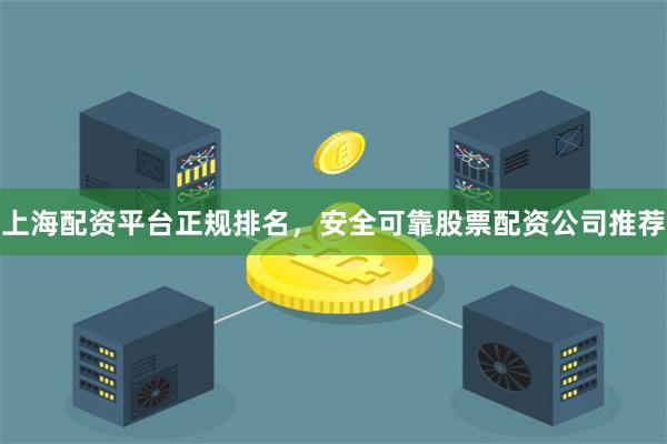 上海配资平台正规排名，安全可靠股票配资公司推荐