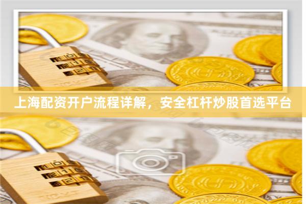 上海配资开户流程详解，安全杠杆炒股首选平台