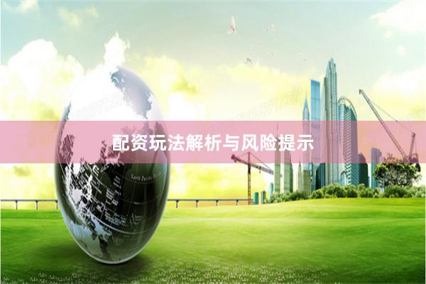 配资玩法解析与风险提示