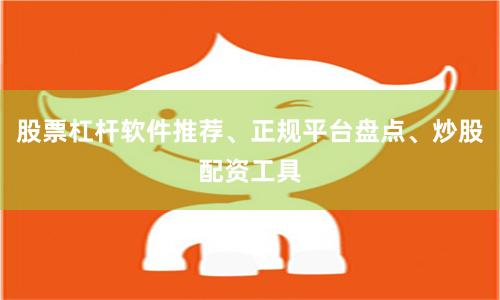 股票杠杆软件推荐、正规平台盘点、炒股配资工具