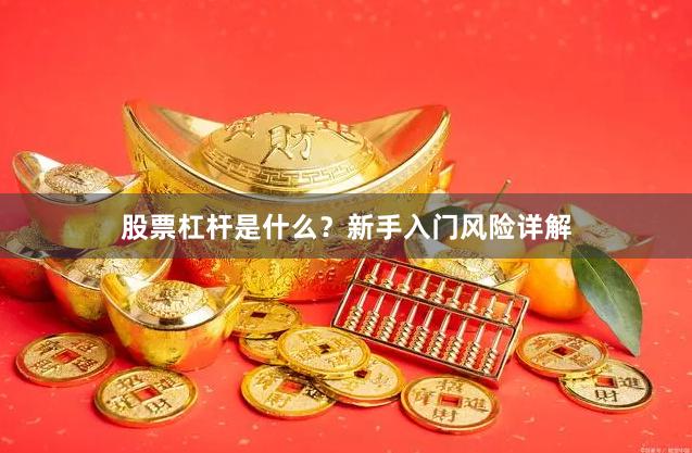 股票杠杆是什么?新手入门风险详解