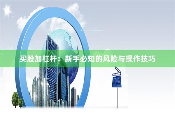 买股加杠杆：新手必知的风险与操作技巧