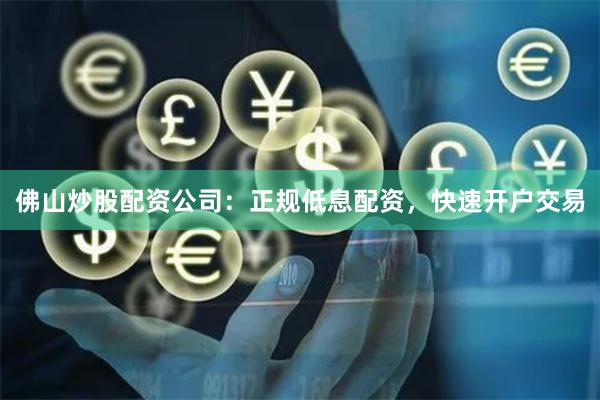 佛山炒股配资公司：正规低息配资，快速开户交易