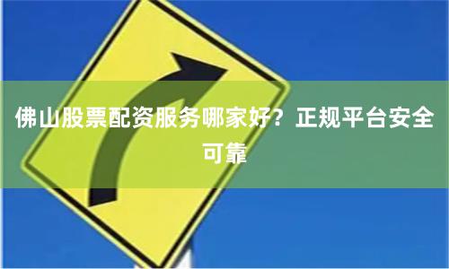 佛山股票配资服务哪家好？正规平台安全可靠