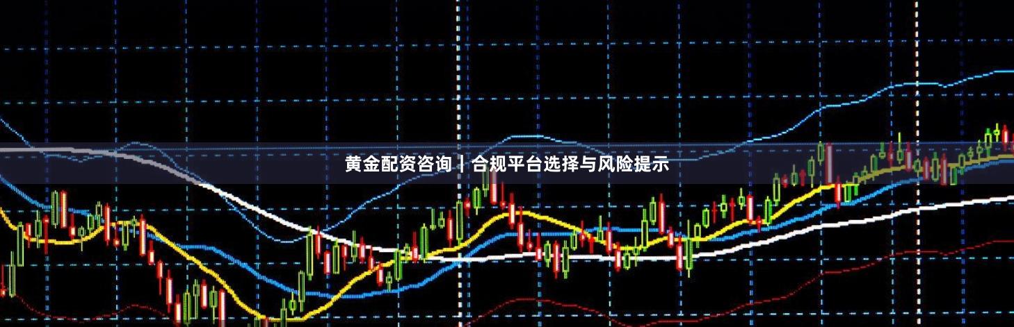 黄金配资咨询｜合规平台选择与风险提示