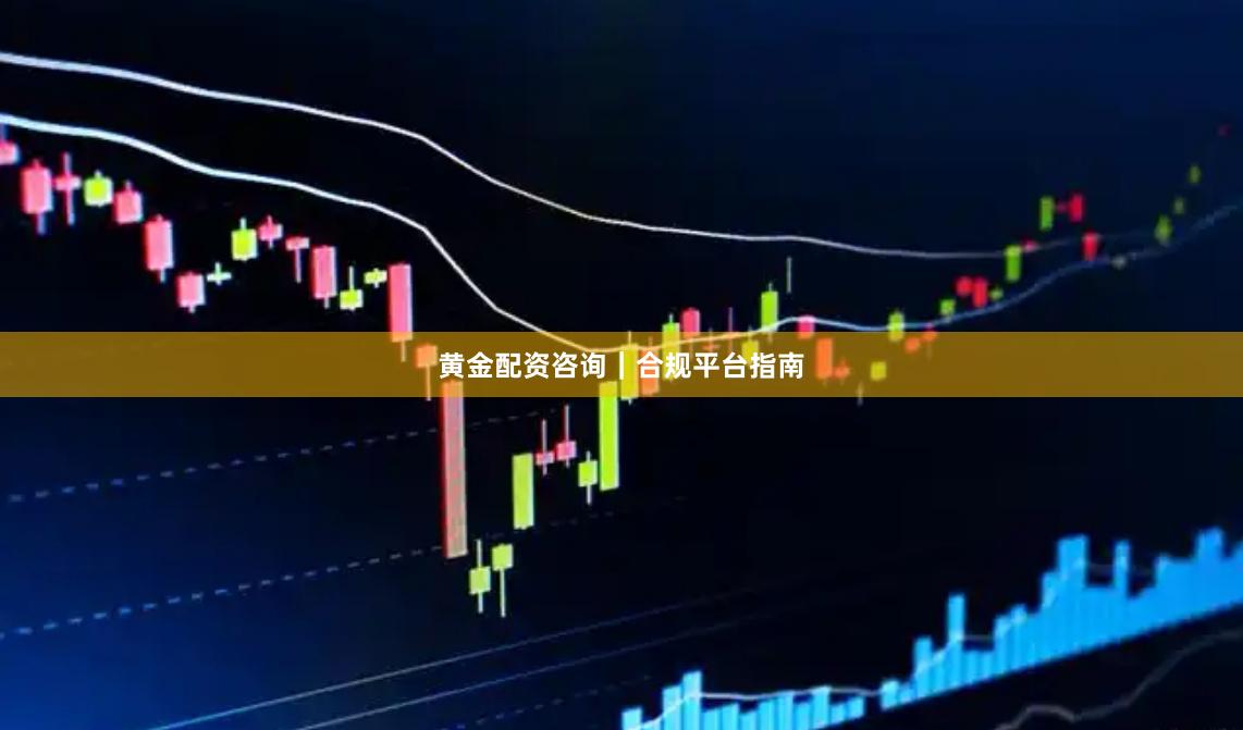 黄金配资咨询|合规平台指南