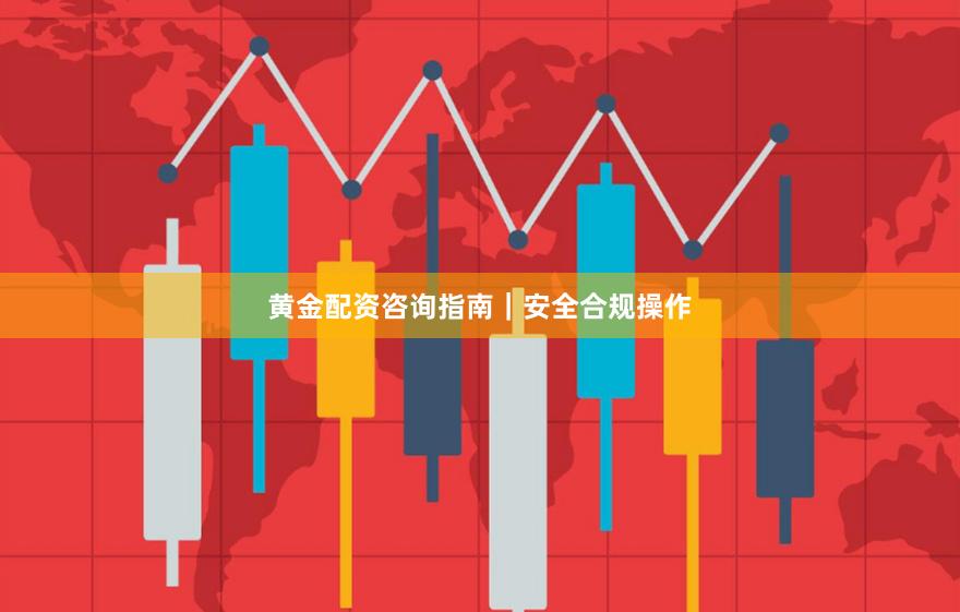 黄金配资咨询指南｜安全合规操作