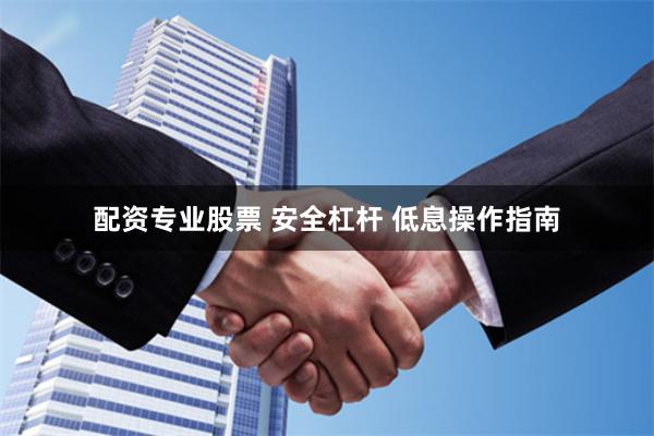 配资专业股票 安全杠杆 低息操作指南