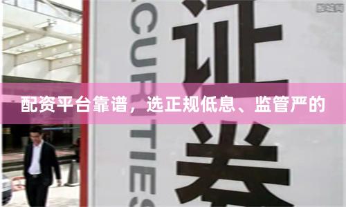配资平台靠谱，选正规低息、监管严的