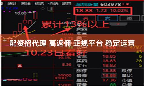 配资招代理 高返佣 正规平台 稳定运营