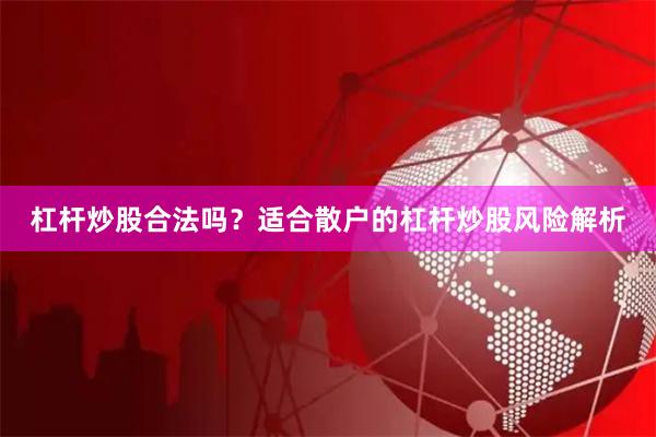 杠杆炒股合法吗？适合散户的杠杆炒股风险解析
