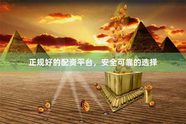 正规好的配资平台，安全可靠的选择
